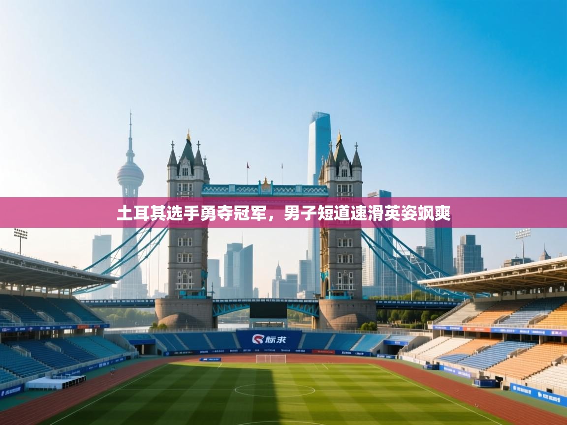 土耳其选手勇夺冠军,男子短道速滑英姿飒爽 第1张