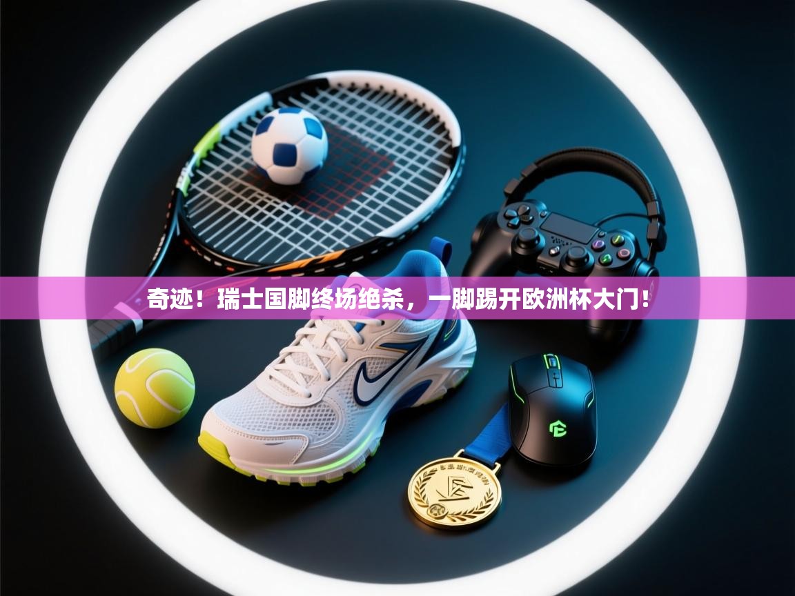 奇迹！瑞士国脚终场绝杀，一脚踢开欧洲杯大门！  第2张