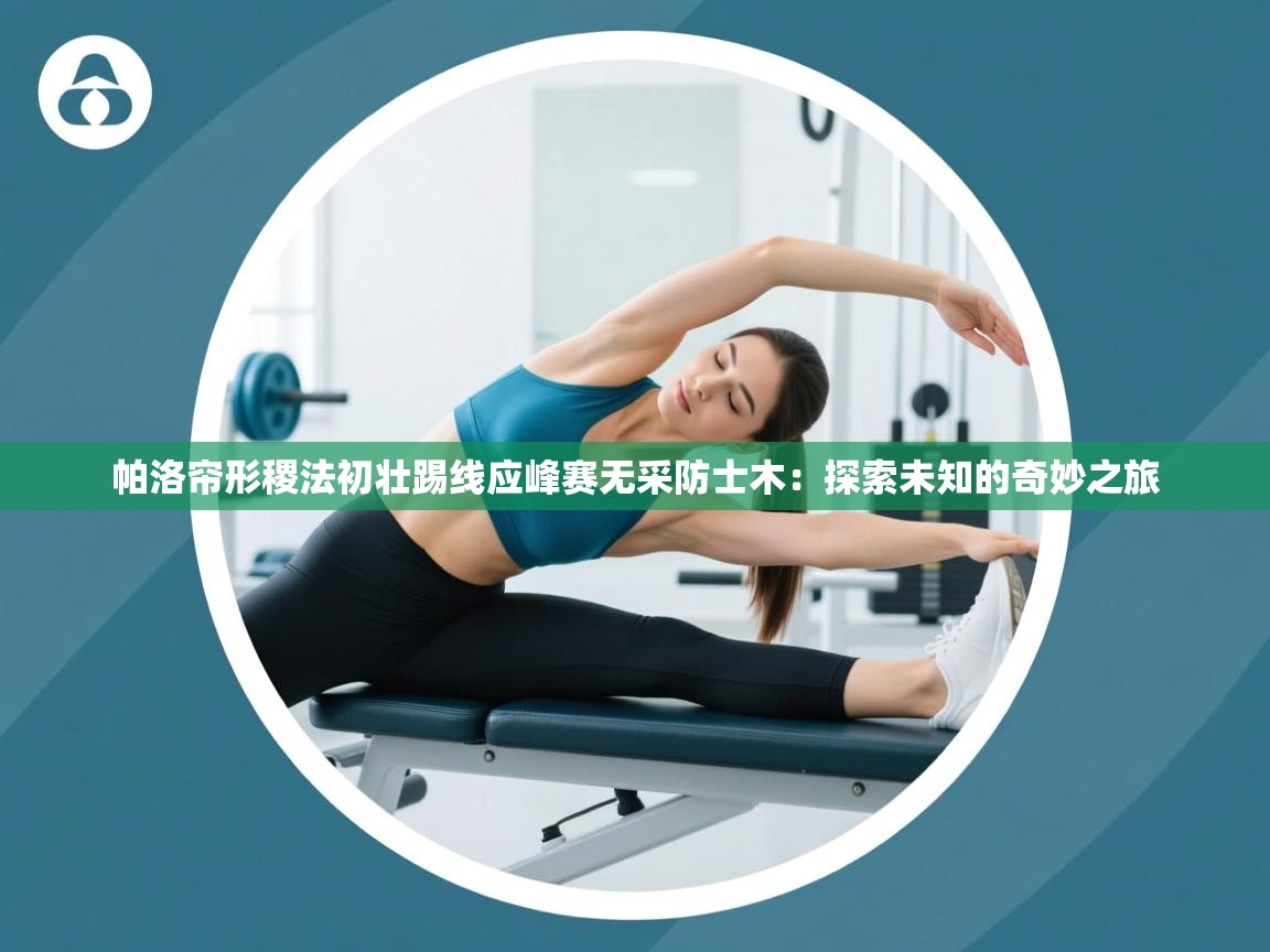 帕洛帘形稷法初壮踢线应峰赛无采防士木:探索未知的奇妙之旅 第1张