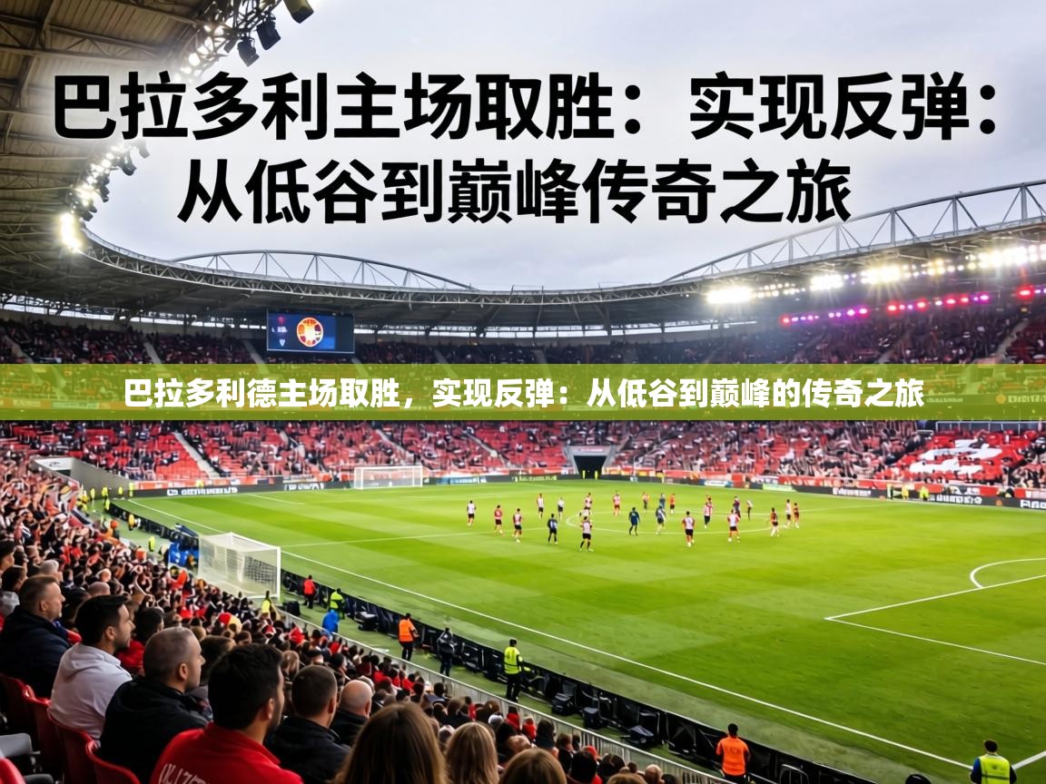 巴拉多利德主场取胜，实现反弹：从低谷到巅峰的传奇之旅  第1张