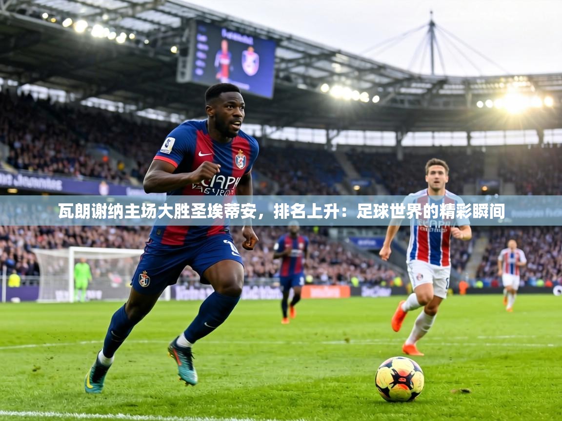 瓦朗谢纳主场大胜圣埃蒂安,排名上升:足球世界的精彩瞬间 第1张