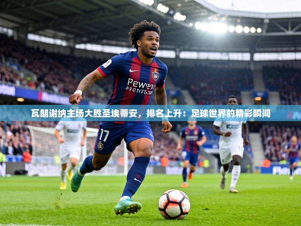 瓦朗谢纳主场大胜圣埃蒂安,排名上升:足球世界的精彩瞬间 第2张